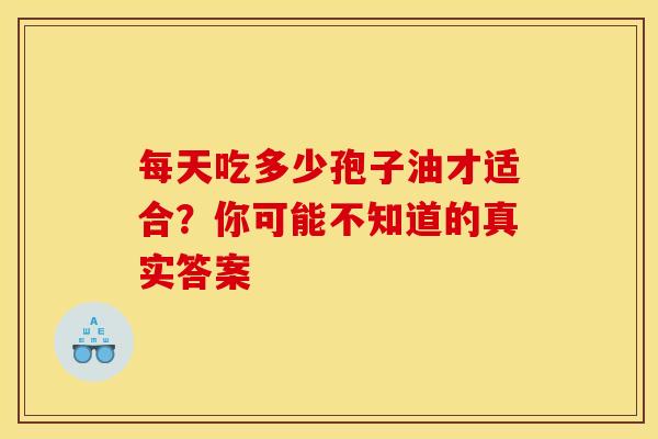 每天吃多少孢子油才适合？你可能不知道的真实答案