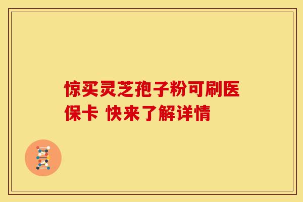 惊买灵芝孢子粉可刷医保卡 快来了解详情