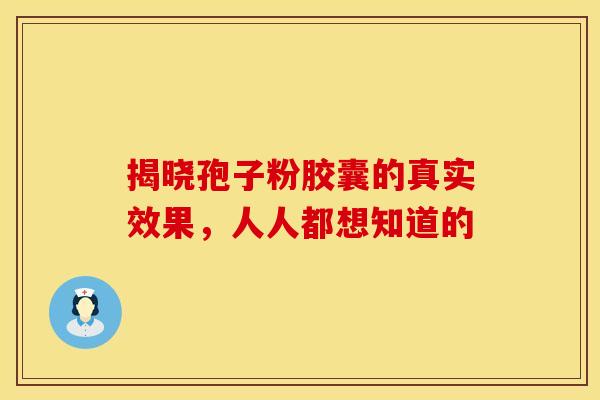 揭晓孢子粉胶囊的真实效果，人人都想知道的