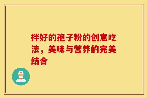 拌好的孢子粉的创意吃法，美味与营养的完美结合
