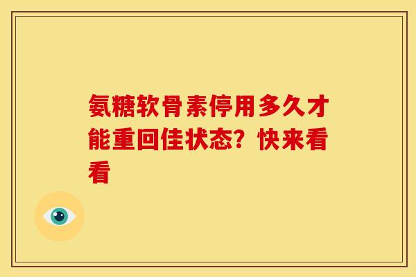 氨糖软骨素停用多久才能重回佳状态？快来看看
