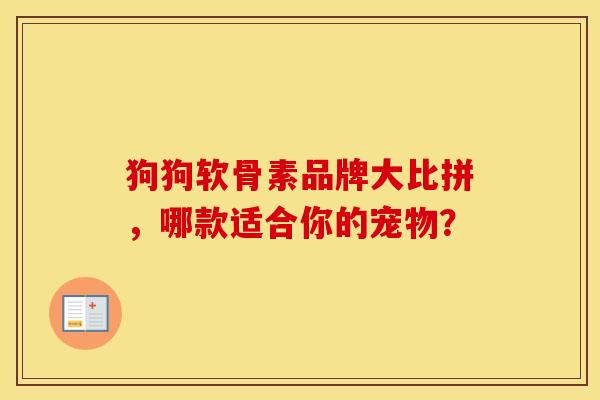 狗狗软骨素品牌大比拼,哪款适合你的宠物? 狗狗软骨素品牌大比拼,哪款适合你的宠物?