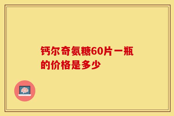 钙尔奇氨糖60片一瓶的价格是多少