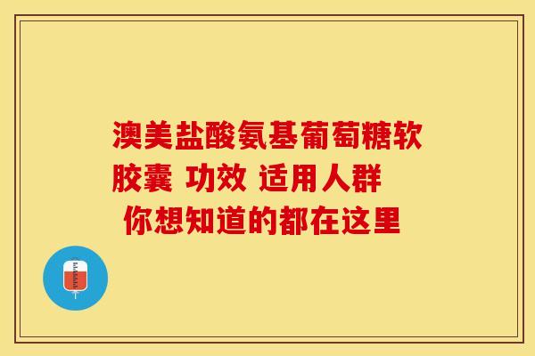 澳美盐酸氨基葡萄糖软胶囊 功效 适用人群 你想知道的都在这里