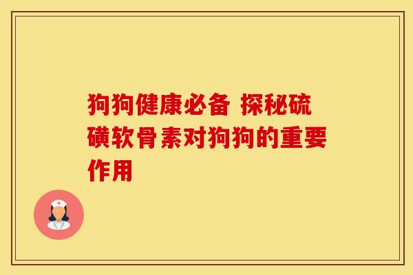 狗狗健康必备 探秘硫磺软骨素对狗狗的重要作用