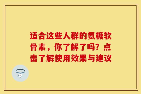 适合这些人群的氨糖软骨素，你了解了吗？点击了解使用效果与建议