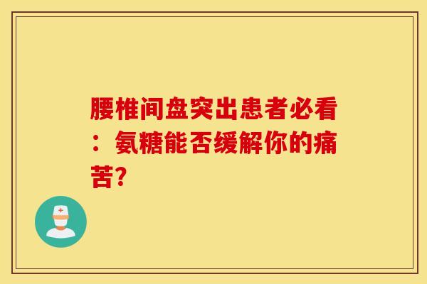 腰椎间盘突出患者必看：氨糖能否缓解你的痛苦？
