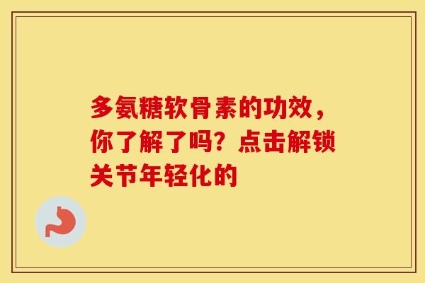 多氨糖软骨素的功效,你了解了吗?点击解锁关节年轻化的 多氨糖软骨素的功效,你了解了吗?点击解锁关节年轻化的