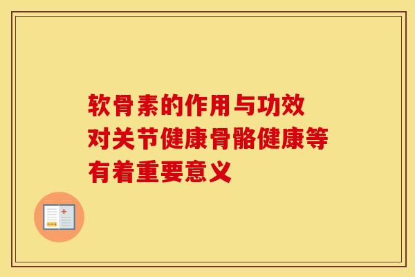 软骨素的作用与功效 对关节健康骨骼健康等有着重要意义