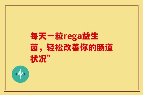 每天一粒rega益生菌，轻松改善你的肠道状况”