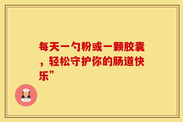 每天一勺粉或一颗胶囊，轻松守护你的肠道快乐”