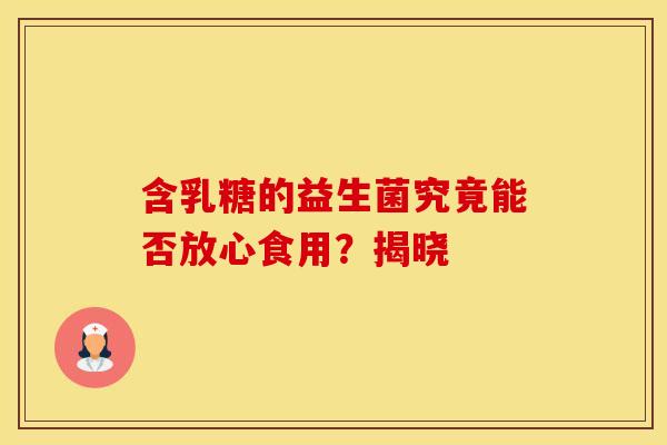 含乳糖的益生菌究竟能否放心食用？揭晓