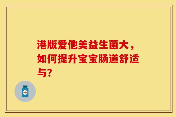 港版爱他美益生菌大,如何提升宝宝肠道舒适与? 港版爱他美益生菌大,如何提升宝宝肠道舒适与?