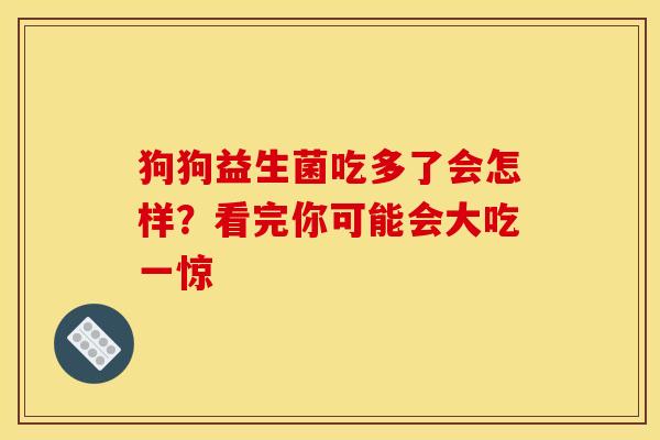 狗狗益生菌吃多了会怎样？看完你可能会大吃一惊