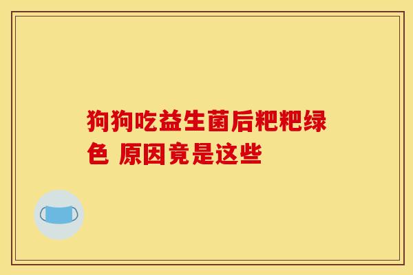 狗狗吃益生菌后粑粑绿色 原因竟是这些