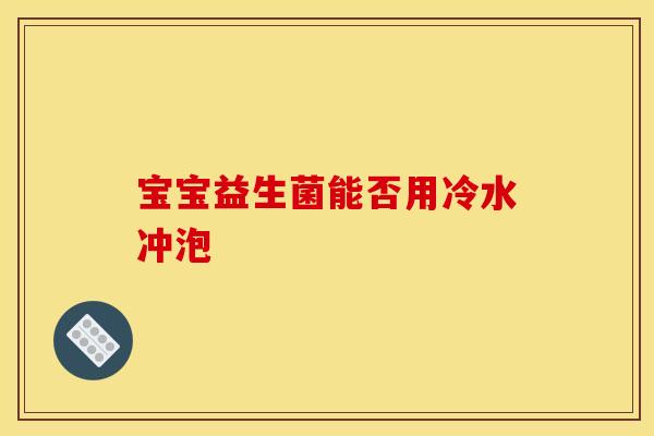 宝宝益生菌能否用冷水冲泡
