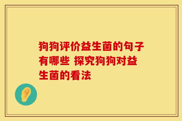 狗狗评价益生菌的句子有哪些 探究狗狗对益生菌的看法
