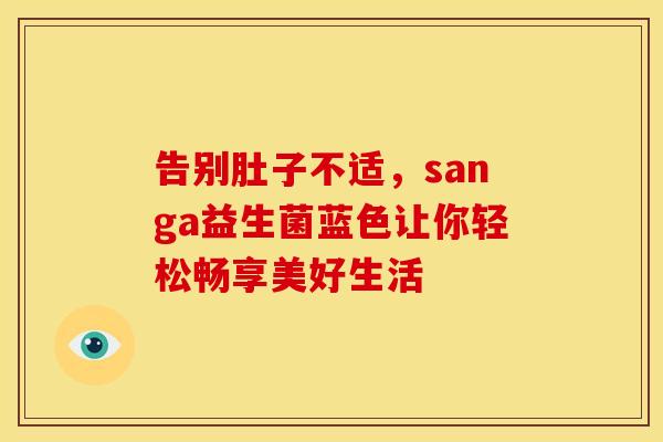 告别肚子不适，sanga益生菌蓝色让你轻松畅享美好生活
