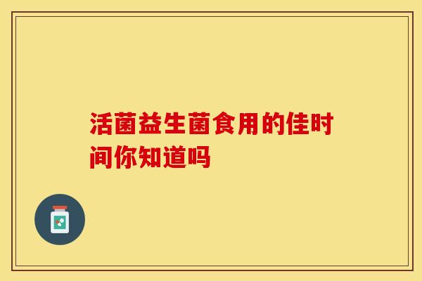 活菌益生菌食用的佳时间你知道吗