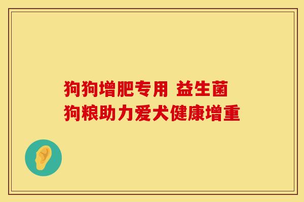 狗狗增肥专用 益生菌狗粮助力爱犬健康增重