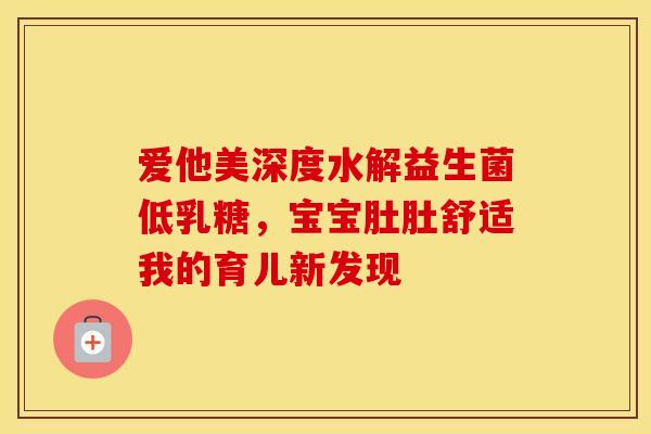 爱他美深度水解益生菌低乳糖,宝宝肚肚舒适我的育儿新发现 爱他美深度水解益生菌低乳糖,宝宝肚肚舒适我的育儿新发现