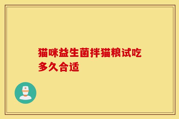 猫咪益生菌拌猫粮试吃多久合适 猫咪益生菌拌猫粮试吃多久合适