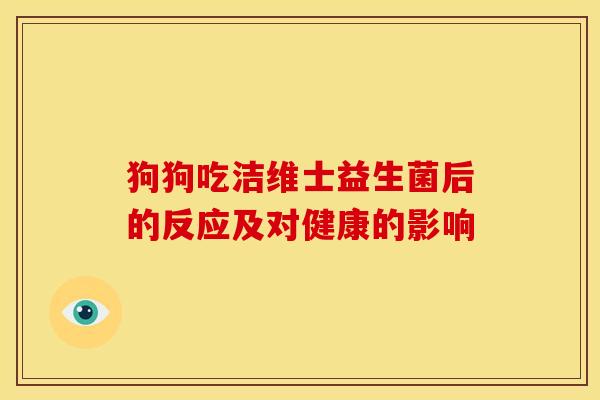 狗狗吃洁维士益生菌后的反应及对健康的影响