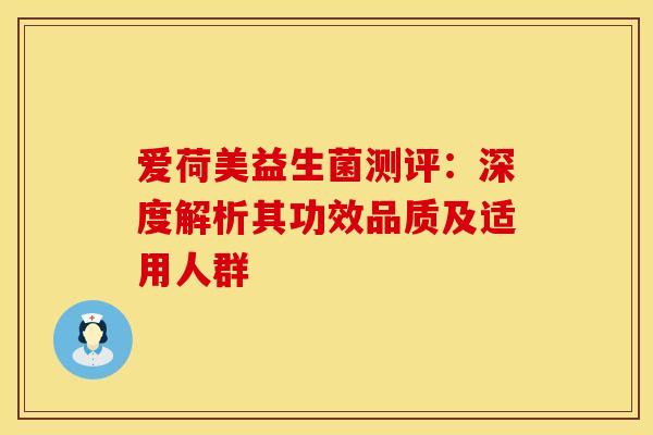 爱荷美益生菌测评：深度解析其功效品质及适用人群
