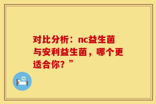对比分析：nc益生菌与安利益生菌，哪个更适合你？”