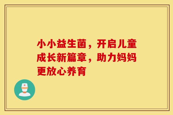 小小益生菌，开启儿童成长新篇章，助力妈妈更放心养育