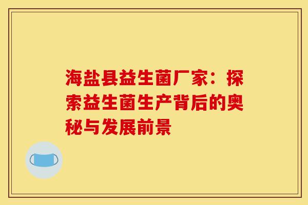 海盐县益生菌厂家：探索益生菌生产背后的奥秘与发展前景