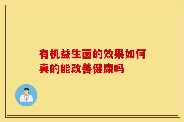 有机益生菌的效果如何真的能改善健康吗