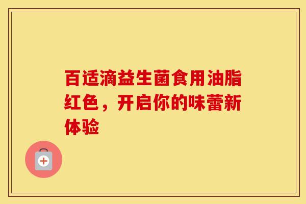 百适滴益生菌食用油脂红色，开启你的味蕾新体验