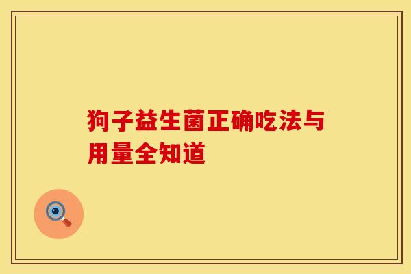 狗子益生菌正确吃法与用量全知道 狗子益生菌正确吃法与用量全知道