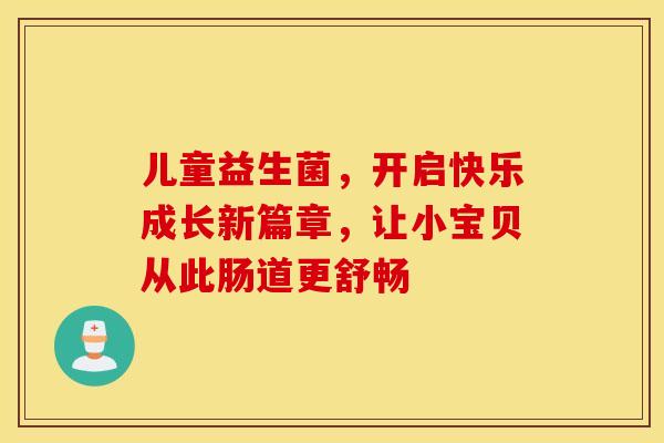 儿童益生菌，开启快乐成长新篇章，让小宝贝从此肠道更舒畅