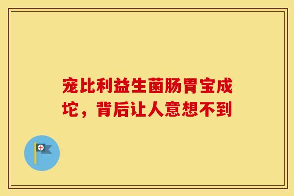 宠比利益生菌肠胃宝成坨,背后让人意想不到 宠比利益生菌肠胃宝成坨,背后让人意想不到