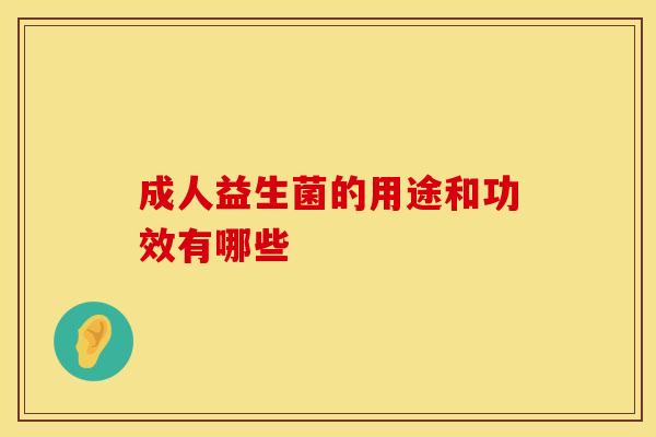 成人益生菌的用途和功效有哪些