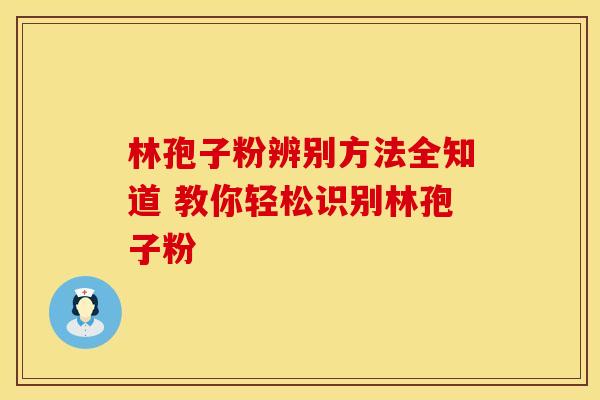 林孢子粉辨别方法全知道 教你轻松识别林孢子粉