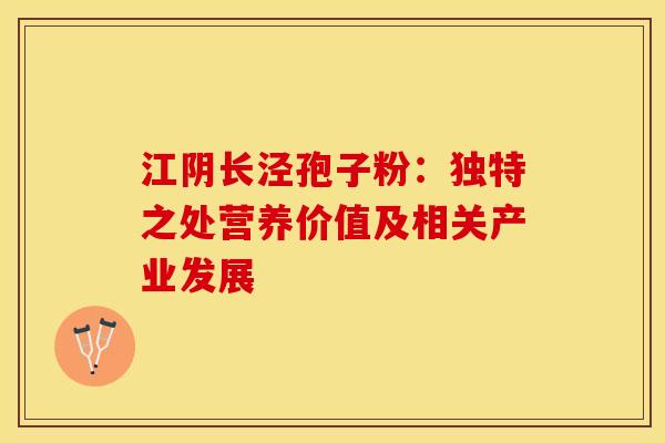 江阴长泾孢子粉：独特之处营养价值及相关产业发展