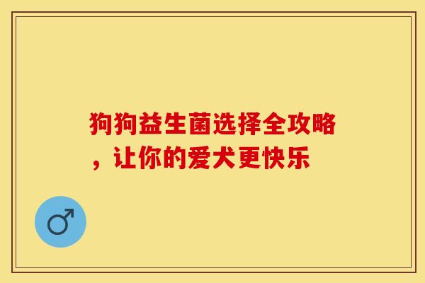 狗狗益生菌选择全攻略，让你的爱犬更快乐