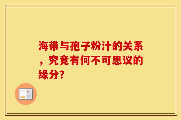 海带与孢子粉汁的关系，究竟有何不可思议的缘分？