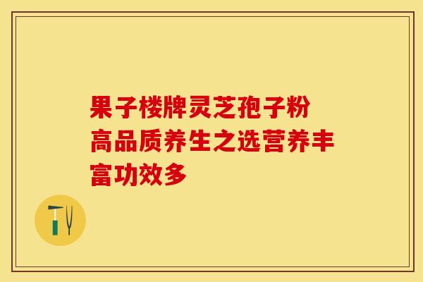 果子楼牌灵芝孢子粉 高品质养生之选营养丰富功效多