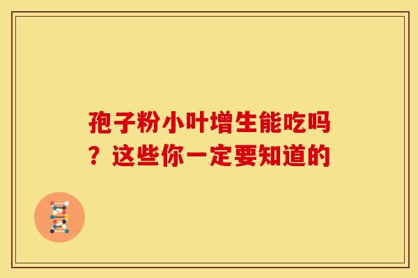 孢子粉小叶增生能吃吗？这些你一定要知道的