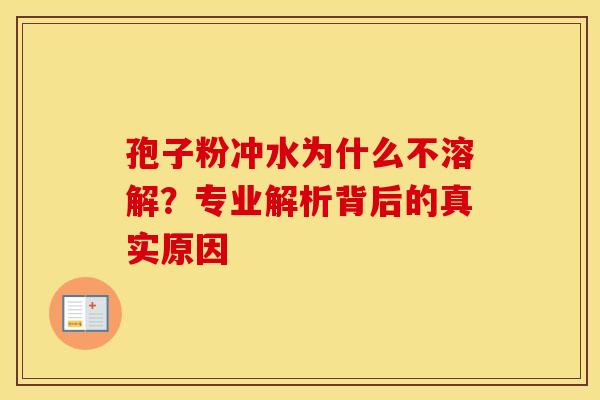 孢子粉冲水为什么不溶解？专业解析背后的真实原因