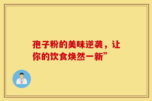 孢子粉的美味逆袭，让你的饮食焕然一新”