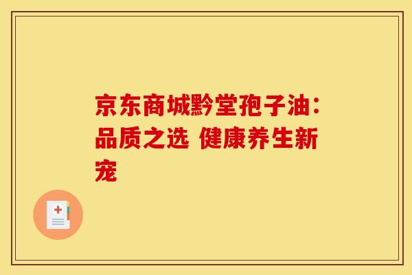京东商城黔堂孢子油：品质之选 健康养生新宠