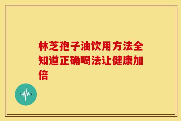 林芝孢子油饮用方法全知道正确喝法让健康加倍