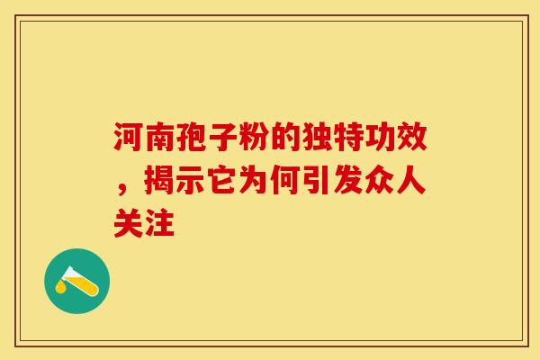 河南孢子粉的独特功效，揭示它为何引发众人关注