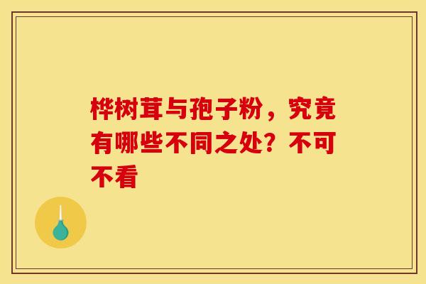 桦树茸与孢子粉，究竟有哪些不同之处？不可不看