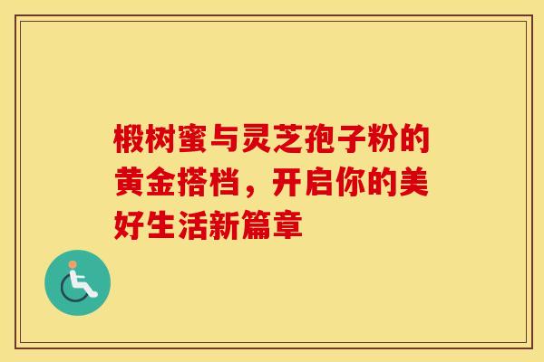 椴树蜜与灵芝孢子粉的黄金搭档，开启你的美好生活新篇章